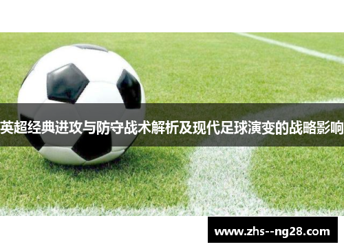 英超经典进攻与防守战术解析及现代足球演变的战略影响