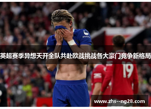 英超赛季异想天开全队共赴欧战挑战各大豪门竞争新格局