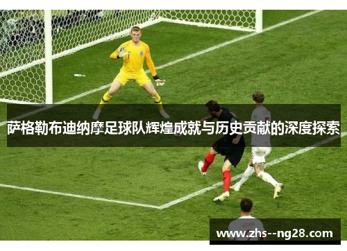 萨格勒布迪纳摩足球队辉煌成就与历史贡献的深度探索