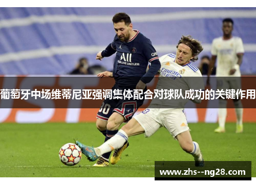 葡萄牙中场维蒂尼亚强调集体配合对球队成功的关键作用