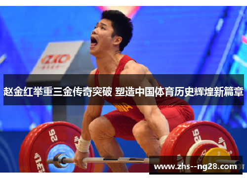 赵金红举重三金传奇突破 塑造中国体育历史辉煌新篇章