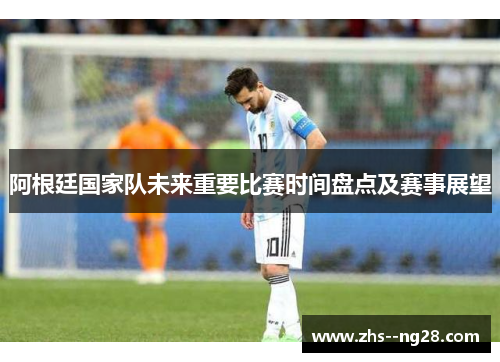 阿根廷国家队未来重要比赛时间盘点及赛事展望