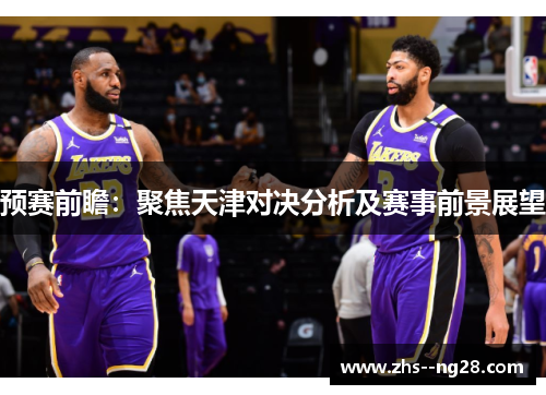 预赛前瞻：聚焦天津对决分析及赛事前景展望