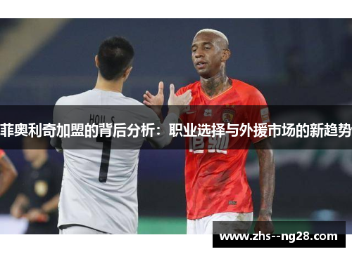菲奥利奇加盟的背后分析：职业选择与外援市场的新趋势