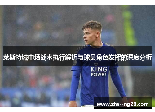 莱斯特城中场战术执行解析与球员角色发挥的深度分析