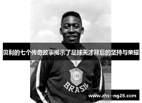 贝利的七个传奇故事揭示了足球天才背后的坚持与荣耀 贝利的七个传奇故事揭示了足球天才背后的坚持与荣耀