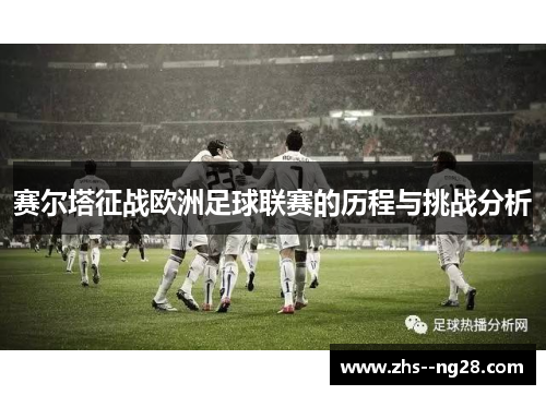 赛尔塔征战欧洲足球联赛的历程与挑战分析