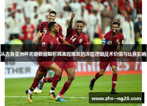 从吉鲁亚洲杯关键数据解析其表现爆发的深层逻辑战术价值与比赛影响 从吉鲁亚洲杯关键数据解析其表现爆发的深层逻辑战术价值与比赛影响