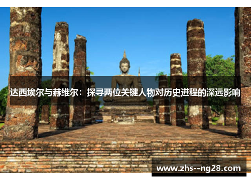 达西埃尔与赫维尔:探寻两位关键人物对历史进程的深远影响 达西埃尔与赫维尔:探寻两位关键人物对历史进程的深远影响