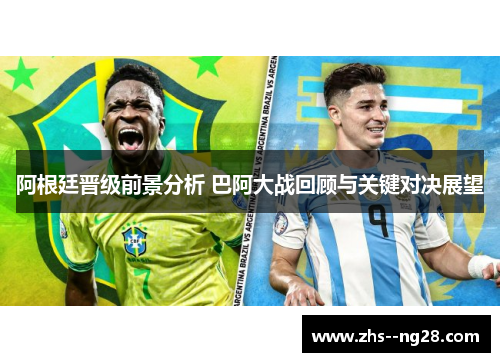 阿根廷晋级前景分析 巴阿大战回顾与关键对决展望 阿根廷晋级前景分析 巴阿大战回顾与关键对决展望