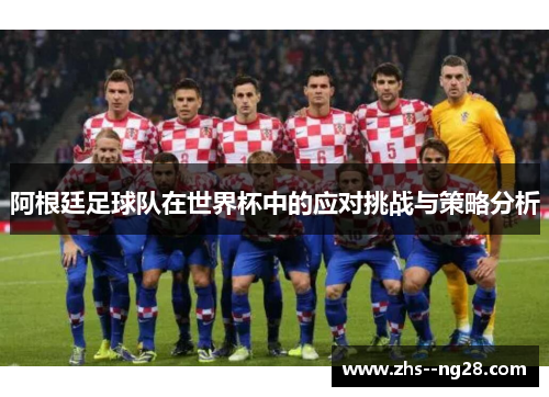 阿根廷足球队在世界杯中的应对挑战与策略分析 阿根廷足球队在世界杯中的应对挑战与策略分析