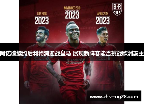 阿诺德续约后利物浦迎战皇马 展现新阵容能否挑战欧洲霸主 阿诺德续约后利物浦迎战皇马 展现新阵容能否挑战欧洲霸主