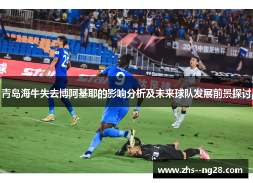 青岛海牛失去博阿基耶的影响分析及未来球队发展前景探讨 青岛海牛失去博阿基耶的影响分析及未来球队发展前景探讨