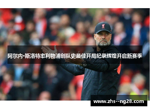 阿尔内·斯洛特率利物浦创队史最佳开局纪录辉煌开启新赛季