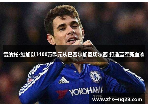 雷纳托·维加以1400万欧元从巴塞尔加盟切尔西 打造蓝军新血液