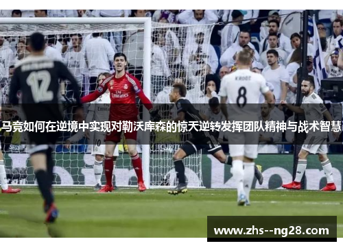 马竞如何在逆境中实现对勒沃库森的惊天逆转发挥团队精神与战术智慧