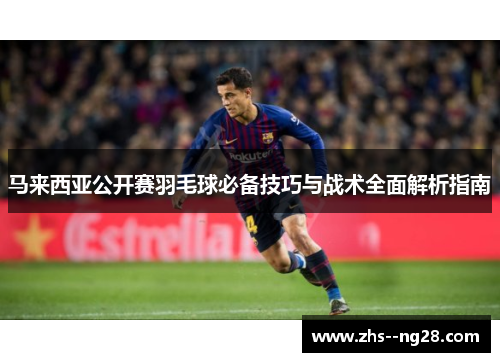 马来西亚公开赛羽毛球必备技巧与战术全面解析指南