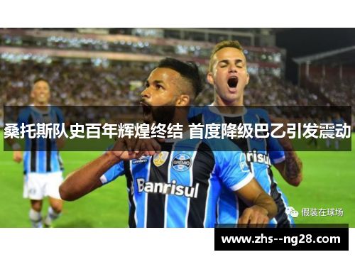 桑托斯队史百年辉煌终结 首度降级巴乙引发震动
