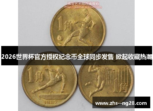 2026世界杯官方授权纪念币全球同步发售 掀起收藏热潮 2026世界杯官方授权纪念币全球同步发售 掀起收藏热潮