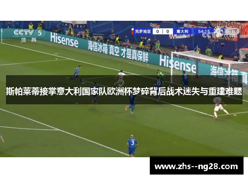 斯帕莱蒂接掌意大利国家队欧洲杯梦碎背后战术迷失与重建难题