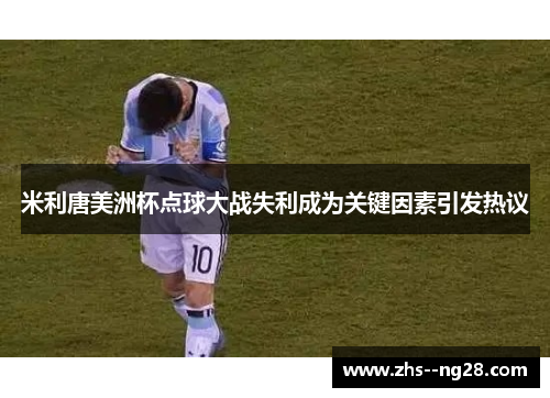 米利唐美洲杯点球大战失利成为关键因素引发热议 米利唐美洲杯点球大战失利成为关键因素引发热议