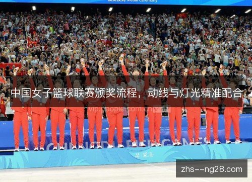 中国女子篮球联赛颁奖流程，动线与灯光精准配合