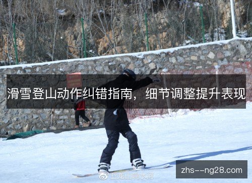 滑雪登山动作纠错指南，细节调整提升表现